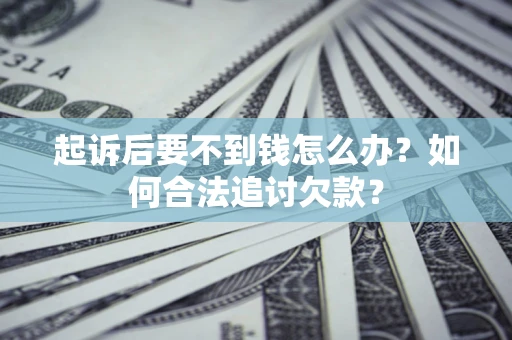 济南起诉后要不到钱怎么办？如何合法追讨欠款？