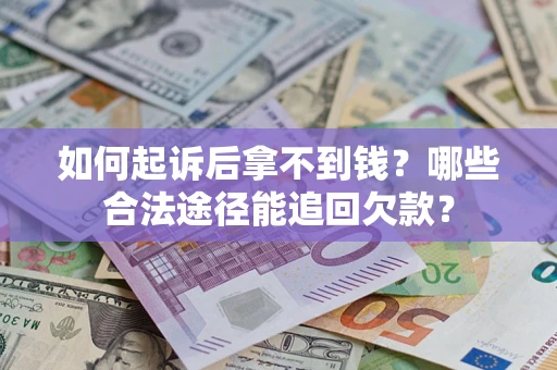 济南如何起诉后拿不到钱？哪些合法途径能追回欠款？