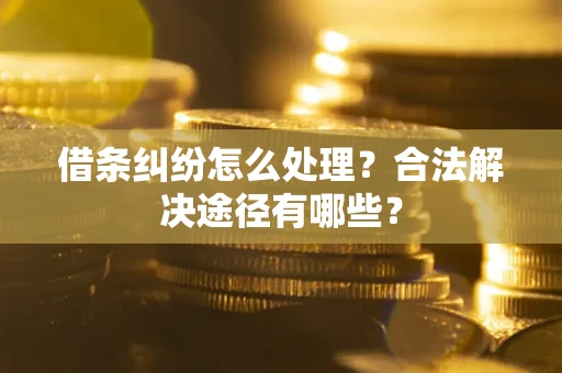 济南借条纠纷怎么处理？合法解决途径有哪些？