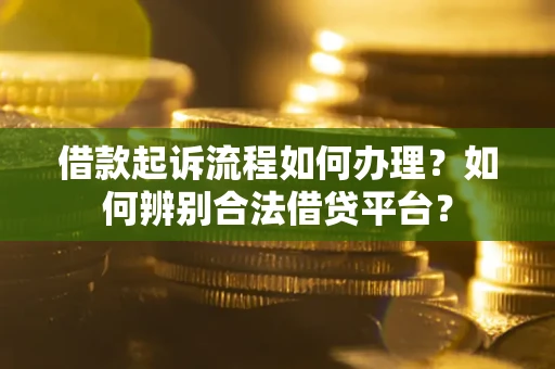 济南借款起诉流程如何办理？如何辨别合法借贷平台？