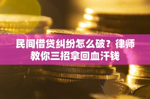 济南民间借贷纠纷怎么破？律师教你三招拿回血汗钱