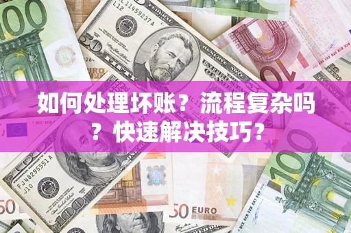 济南如何处理坏账？流程复杂吗？快速解决技巧？