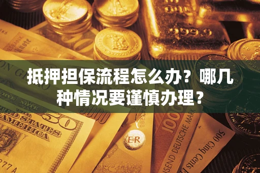 济南抵押担保流程怎么办？哪几种情况要谨慎办理？