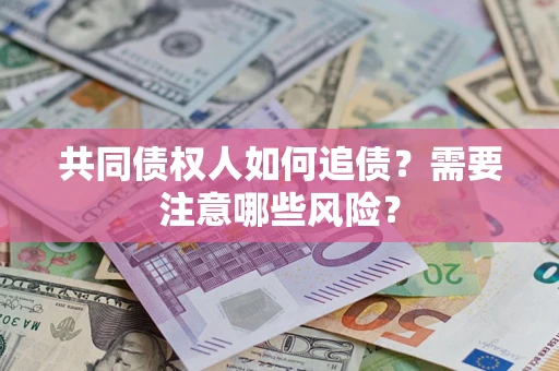 济南共同债权人如何追债？需要注意哪些风险？