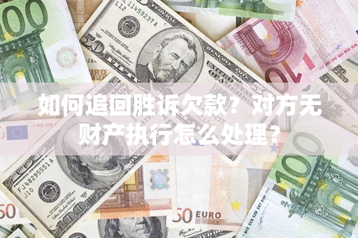 济南如何追回胜诉欠款？对方无财产执行怎么处理？