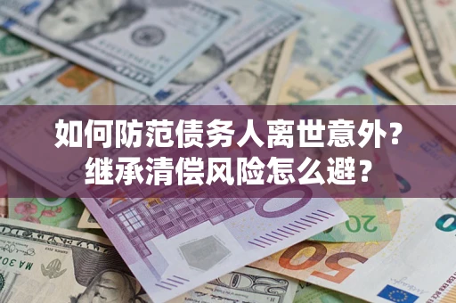 济南如何防范债务人离世意外？继承清偿风险怎么避？