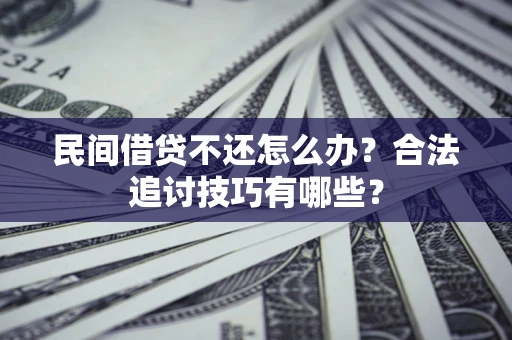 济南民间借贷不还怎么办？合法追讨技巧有哪些？