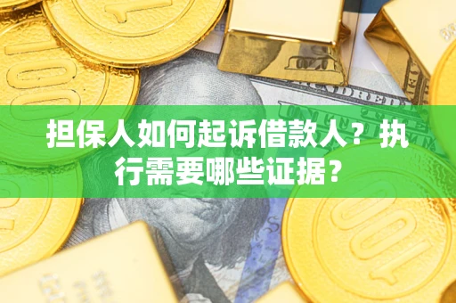 济南担保人如何起诉借款人？执行需要哪些证据？