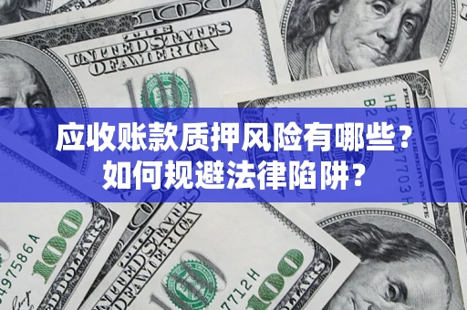 济南应收账款质押风险有哪些？如何规避法律陷阱？