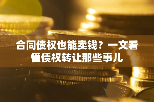 济南合同债权也能卖钱？一文看懂债权转让那些事儿