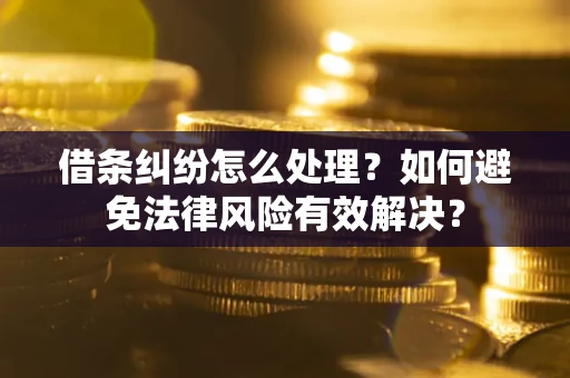 济南借条纠纷怎么处理？如何避免法律风险有效解决？