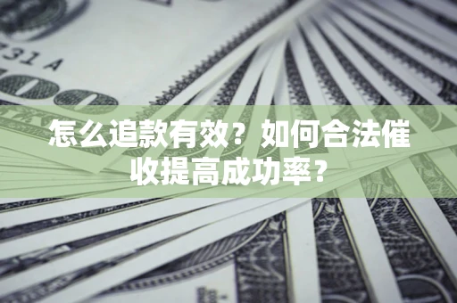 济南怎么追款有效？如何合法催收提高成功率？