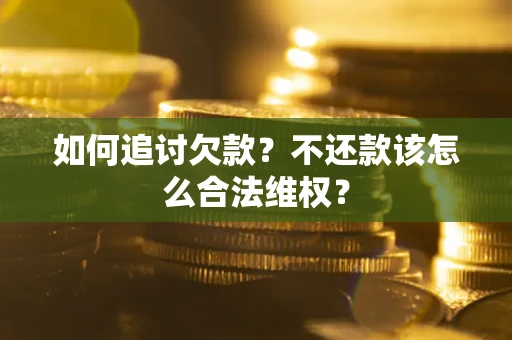 济南如何追讨欠款？不还款该怎么合法维权？