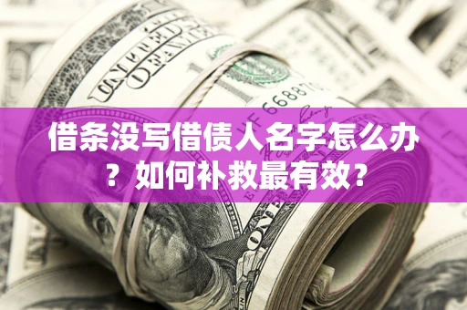济南借条没写借债人名字怎么办？如何补救最有效？