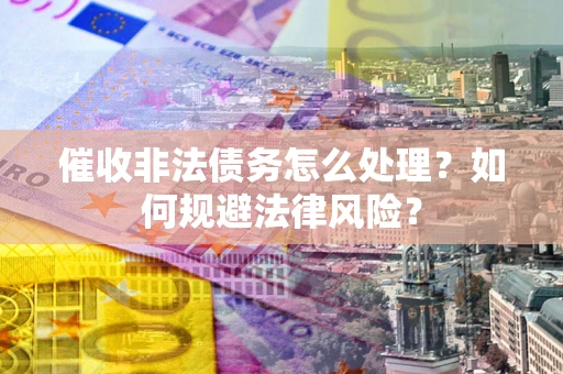 济南催收非法债务怎么处理？如何规避法律风险？