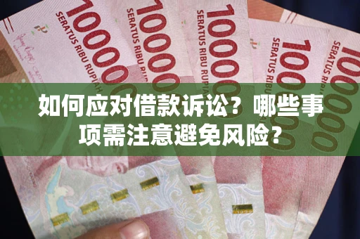 济南如何应对借款诉讼？哪些事项需注意避免风险？