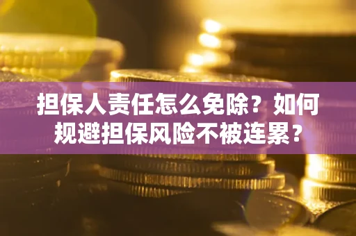 济南担保人责任怎么免除？如何规避担保风险不被连累？