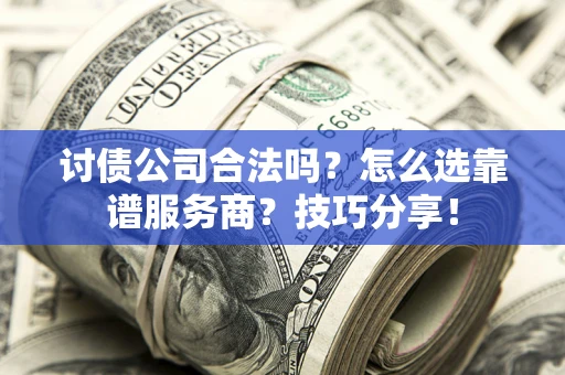 济南讨债公司合法吗？怎么选靠谱服务商？技巧分享！