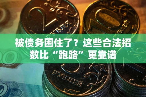 济南被债务困住了？这些合法招数比“跑路”更靠谱