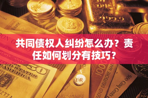 济南共同债权人纠纷怎么办？责任如何划分有技巧？