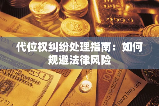 济南代位权纠纷处理指南:如何规避法律风险 济南代位权纠纷处理指南:如何规避法律风险