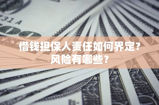 济南借钱担保人责任如何界定?风险有哪些? 济南借钱担保人责任如何界定?风险有哪些?