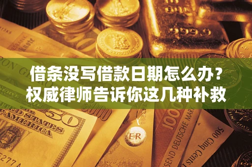 济南借条没写借款日期怎么办？权威律师告诉你这几种补救方法！