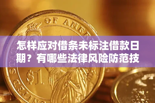 济南怎样应对借条未标注借款日期？有哪些法律风险防范技巧？