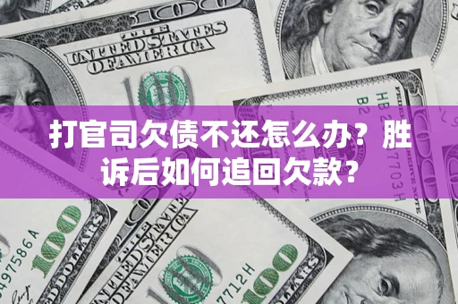 济南打官司欠债不还怎么办？胜诉后如何追回欠款？