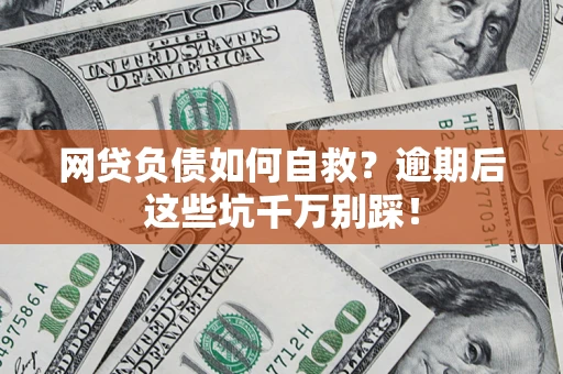 济南网贷负债如何自救？逾期后这些坑千万别踩！