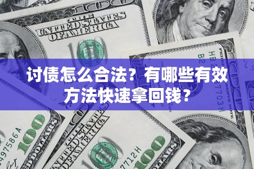济南讨债怎么合法？有哪些有效方法快速拿回钱？