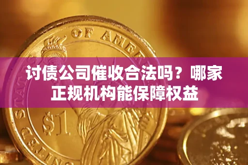 济南讨债公司催收合法吗？哪家正规机构能保障权益