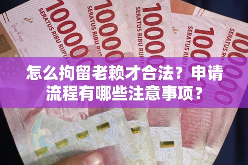 济南怎么拘留老赖才合法？申请流程有哪些注意事项？