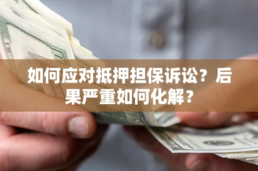 济南如何应对抵押担保诉讼？后果严重如何化解？
