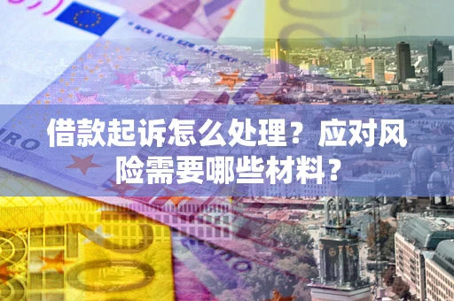 济南借款起诉怎么处理？应对风险需要哪些材料？