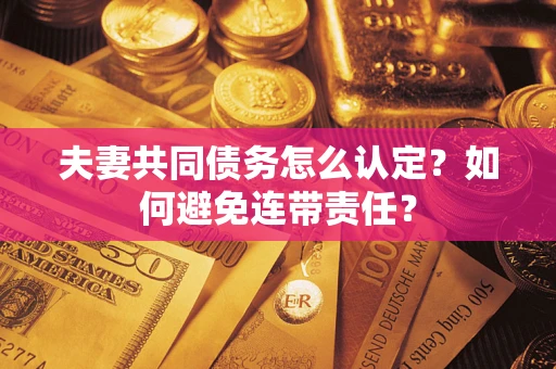 济南夫妻共同债务怎么认定？如何避免连带责任？