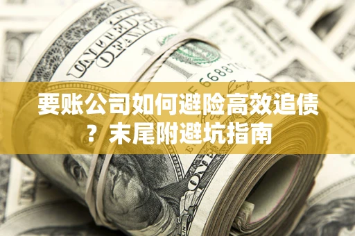 济南要账公司如何避险高效追债？末尾附避坑指南