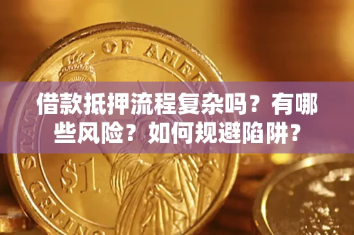 济南借款抵押流程复杂吗？有哪些风险？如何规避陷阱？