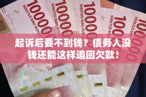 济南起诉后要不到钱？债务人没钱还能这样追回欠款！