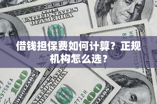 济南借钱担保费如何计算？正规机构怎么选？