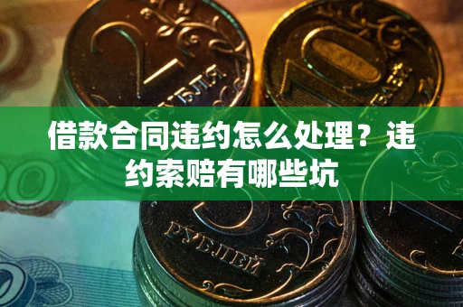 济南借款合同违约怎么处理？违约索赔有哪些坑