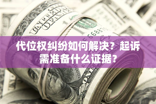 济南代位权纠纷如何解决？起诉需准备什么证据？