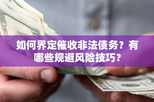 济南如何界定催收非法债务？有哪些规避风险技巧？