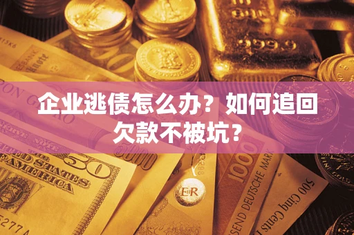 济南企业逃债怎么办？如何追回欠款不被坑？