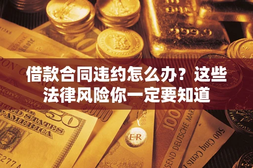 济南借款合同违约怎么办？这些法律风险你一定要知道