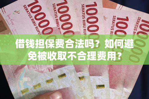 济南借钱担保费合法吗？如何避免被收取不合理费用？