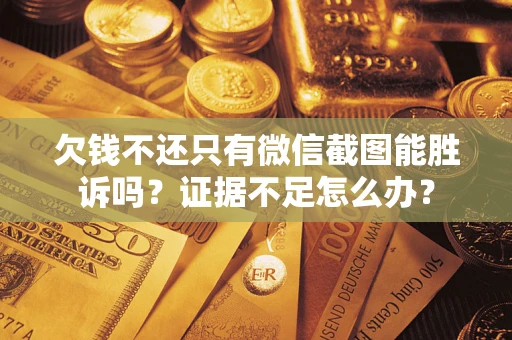济南欠钱不还只有微信截图能胜诉吗？证据不足怎么办？