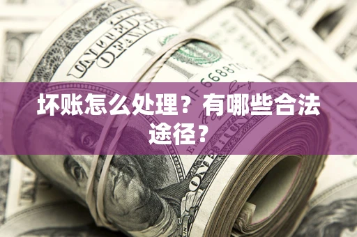 济南坏账怎么处理？有哪些合法途径？