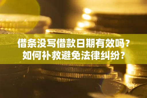济南借条没写借款日期有效吗？如何补救避免法律纠纷？