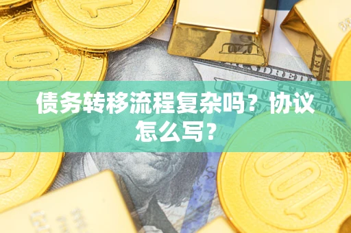 济南债务转移流程复杂吗？协议怎么写？